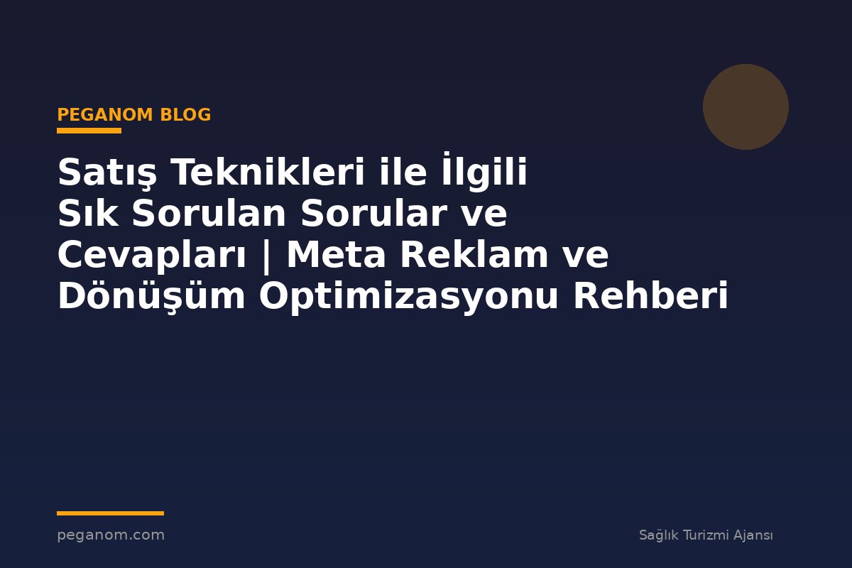 Satış Teknikleri ile İlgili Sık Sorulan Sorular ve Cevapları | Meta Reklam ve Dönüşüm Optimizasyonu Rehberi