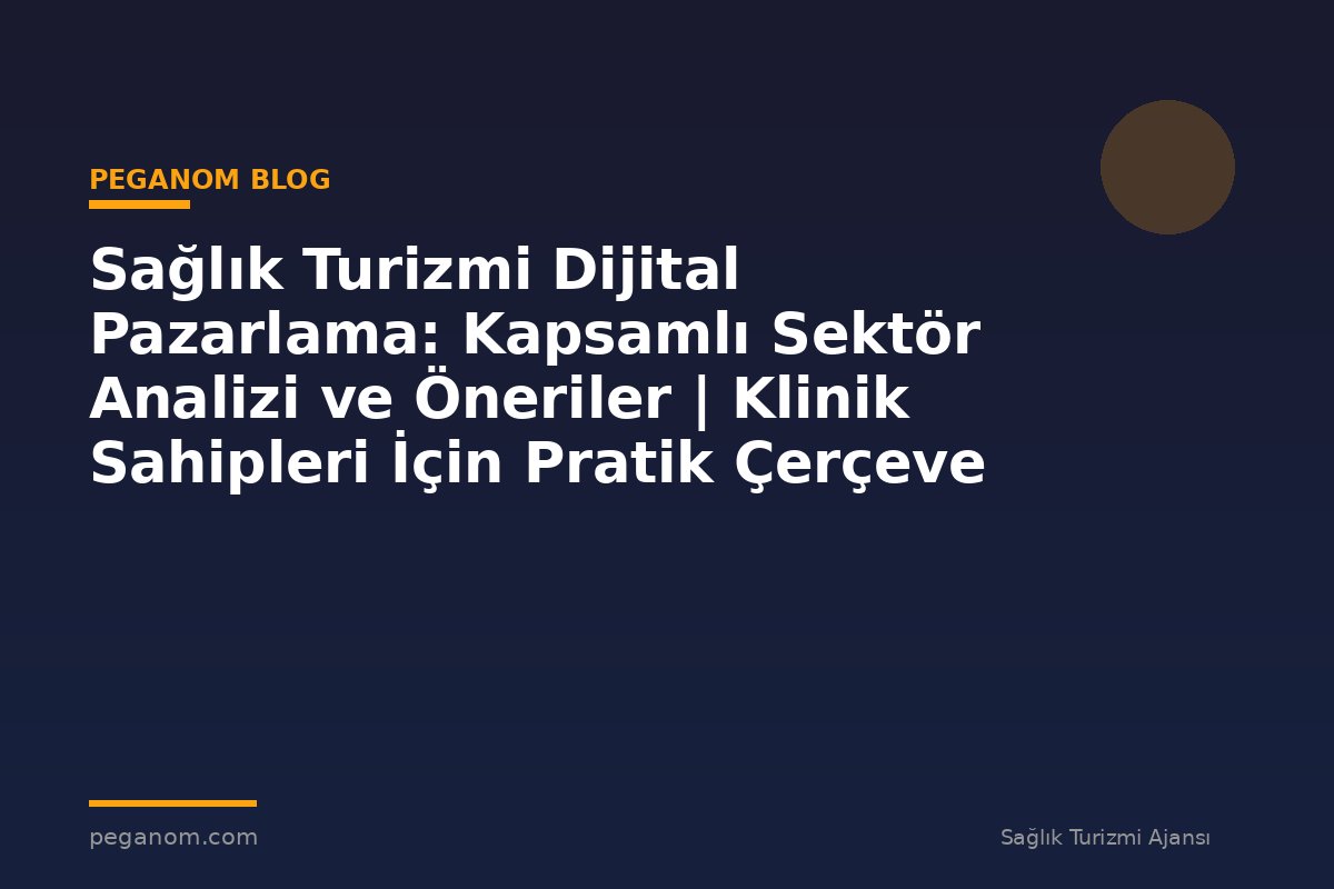 Sağlık Turizmi Dijital Pazarlama: Kapsamlı Sektör Analizi ve Öneriler | Klinik Sahipleri İçin Pratik Çerçeve