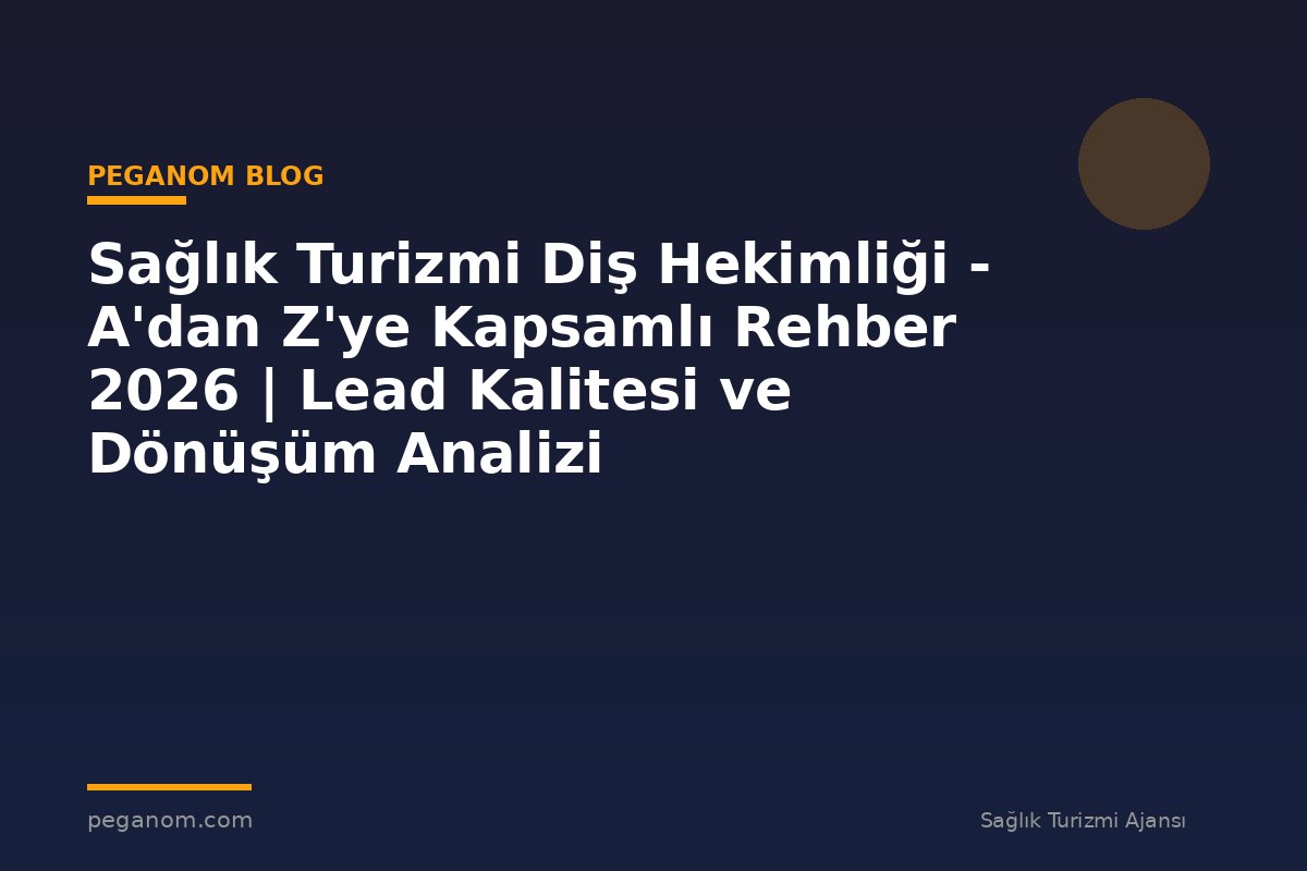 Sağlık Turizmi Diş Hekimliği - A'dan Z'ye Kapsamlı Rehber 2026 | Lead Kalitesi ve Dönüşüm Analizi