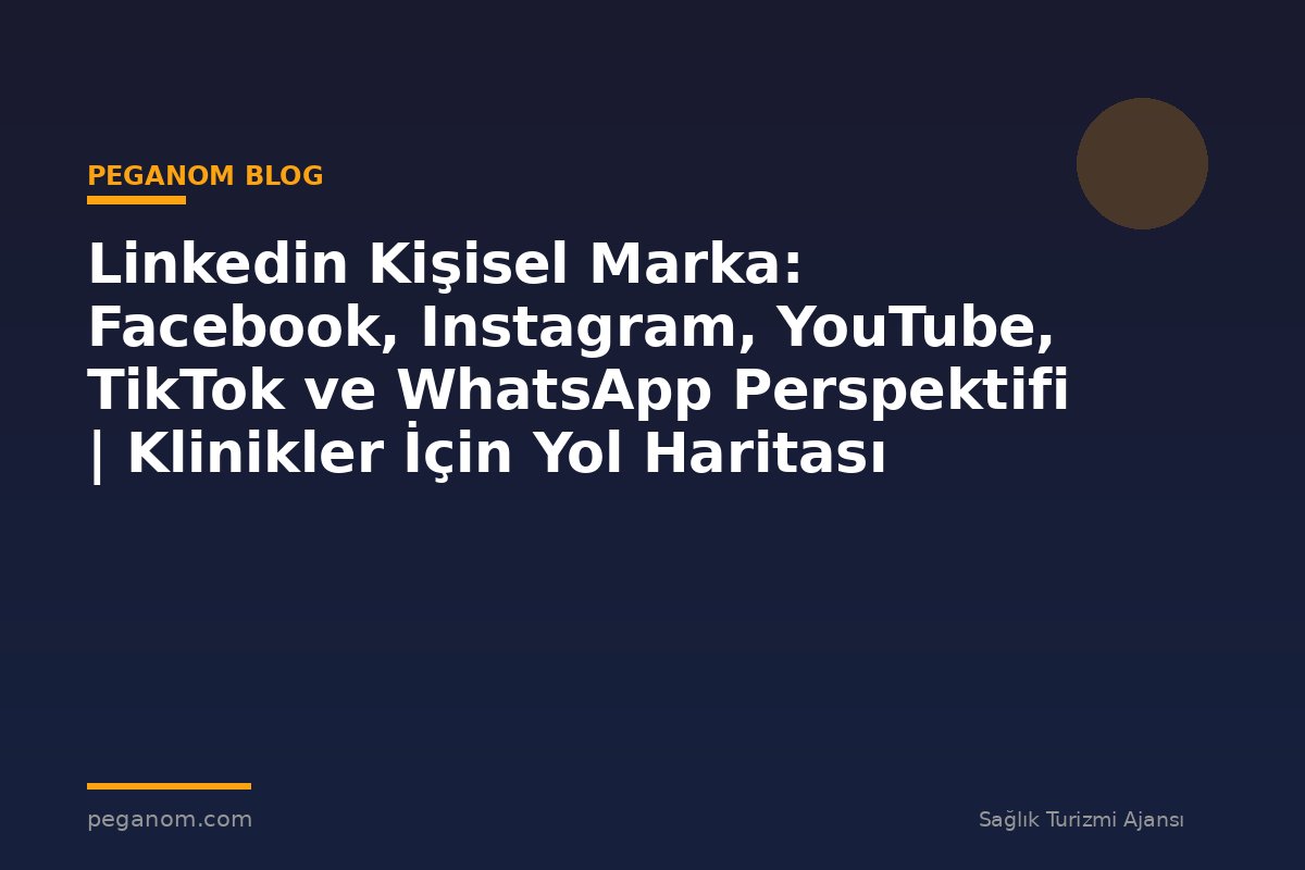 Linkedin Kişisel Marka: Facebook, Instagram, YouTube, TikTok ve WhatsApp Perspektifi | Klinikler İçin Yol Haritası