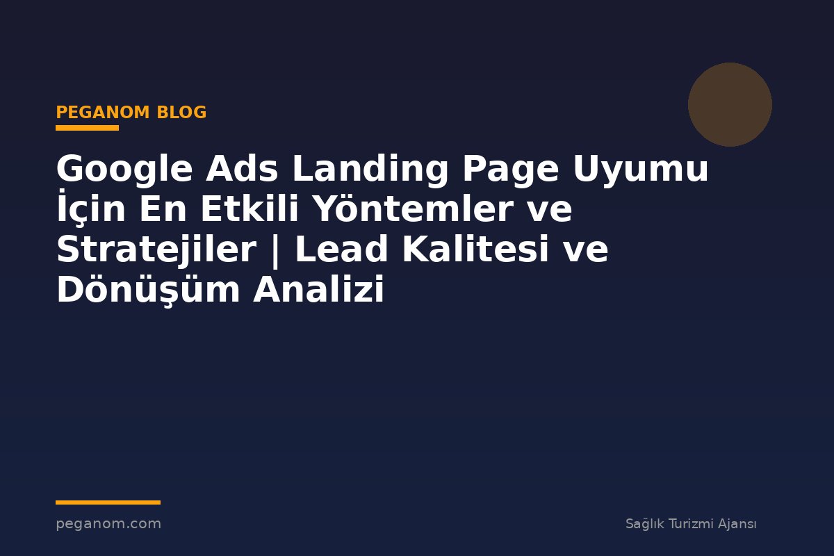 Google Ads Landing Page Uyumu İçin En Etkili Yöntemler ve Stratejiler | Lead Kalitesi ve Dönüşüm Analizi