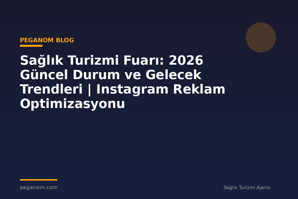 Sağlık Turizmi Fuarı: 2026 Güncel Durum ve Gelecek Trendleri | Instagram Reklam Optimizasyonu
