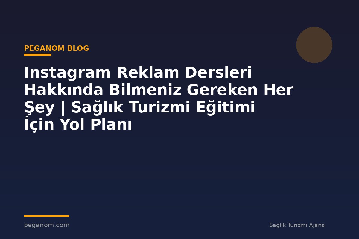Instagram Reklam Dersleri Hakkında Bilmeniz Gereken Her Şey | Sağlık Turizmi Eğitimi İçin Yol Planı