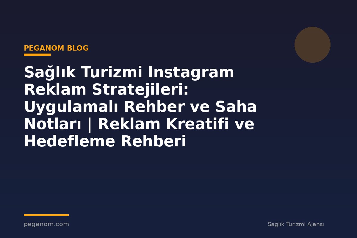 Sağlık Turizmi Instagram Reklam Stratejileri: Uygulamalı Rehber ve Saha Notları | Reklam Kreatifi ve Hedefleme Rehberi