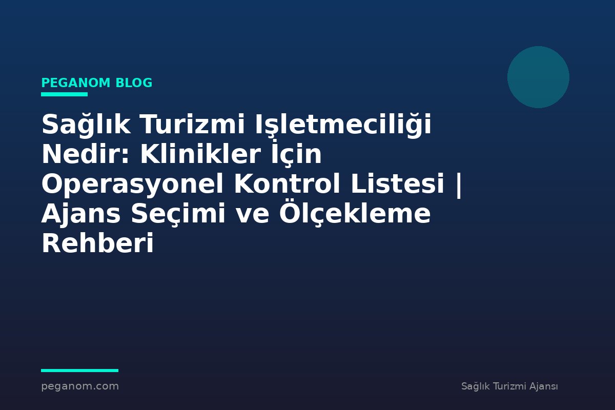 Sağlık Turizmi Işletmeciliği Nedir: Klinikler İçin Operasyonel Kontrol Listesi | Ajans Seçimi ve Ölçekleme Rehberi