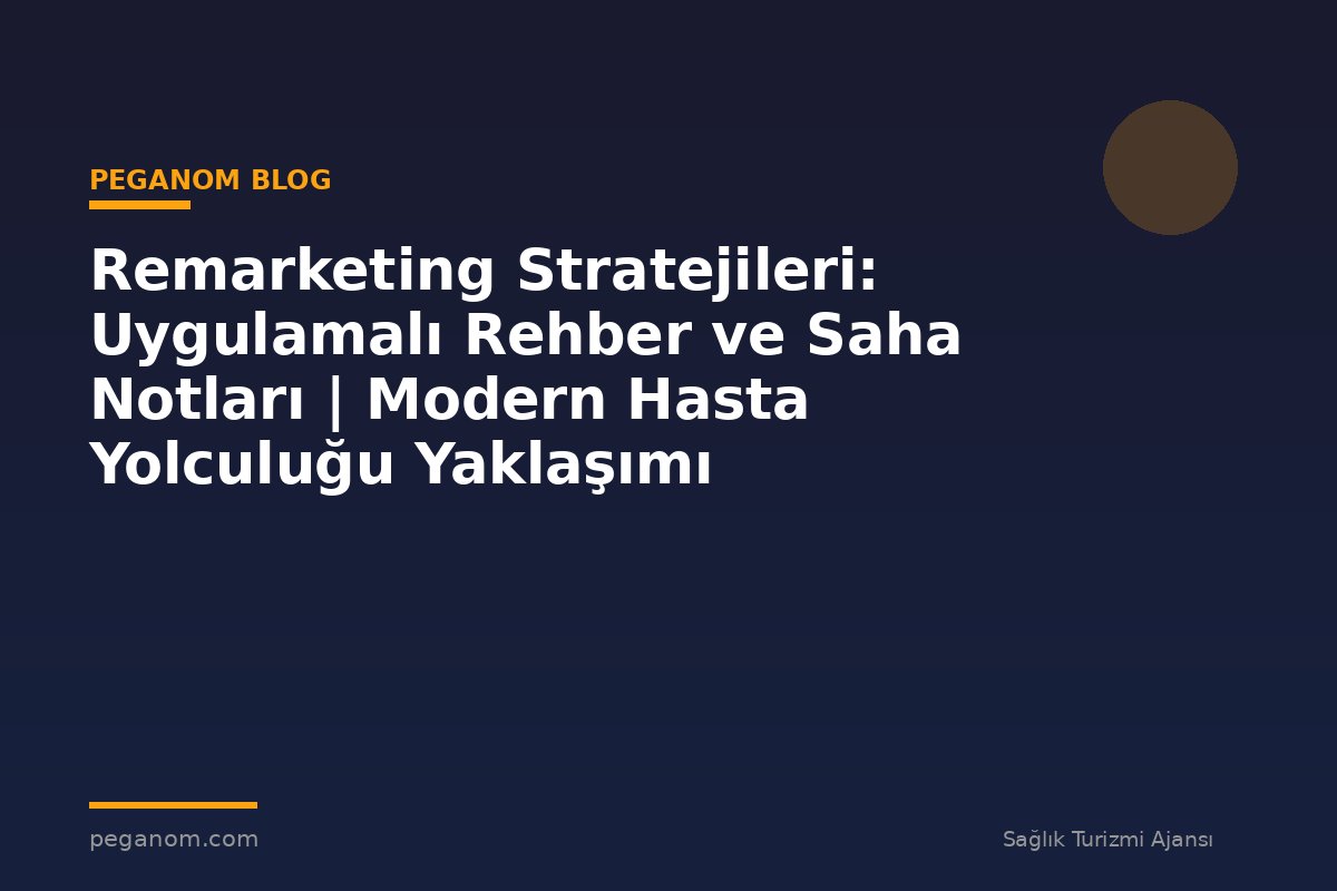 Remarketing Stratejileri: Uygulamalı Rehber ve Saha Notları | Modern Hasta Yolculuğu Yaklaşımı