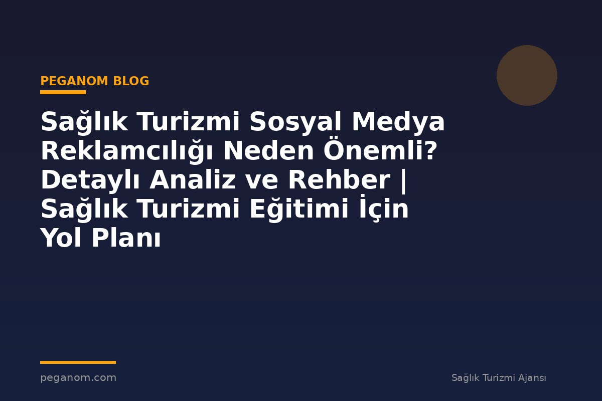 Sağlık Turizmi Sosyal Medya Reklamcılığı Neden Önemli? Detaylı Analiz ve Rehber | Sağlık Turizmi Eğitimi İçin Yol Planı