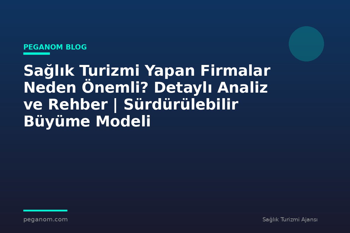 Sağlık Turizmi Yapan Firmalar Neden Önemli? Detaylı Analiz ve Rehber | Sürdürülebilir Büyüme Modeli