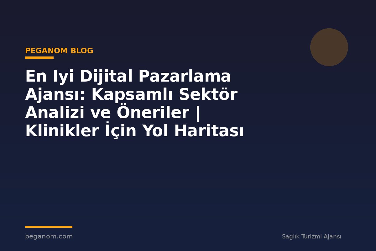 En Iyi Dijital Pazarlama Ajansı: Kapsamlı Sektör Analizi ve Öneriler | Klinikler İçin Yol Haritası
