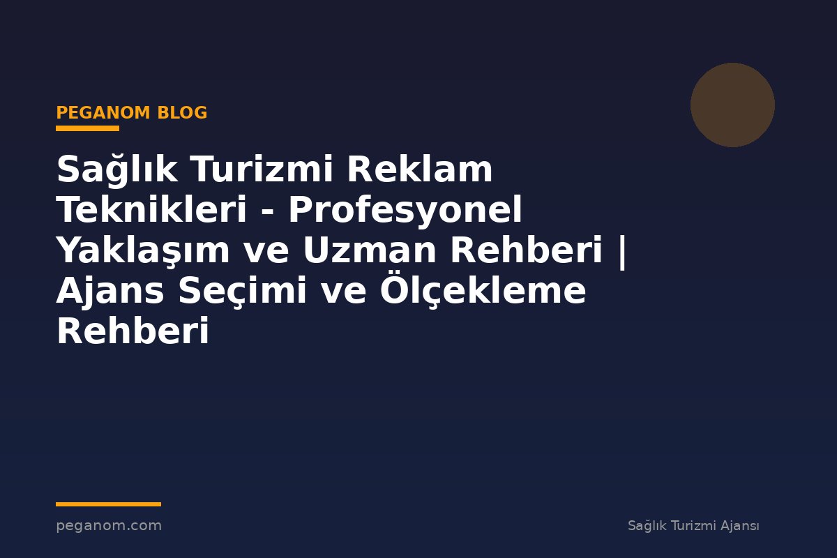 Sağlık Turizmi Reklam Teknikleri - Profesyonel Yaklaşım ve Uzman Rehberi | Ajans Seçimi ve Ölçekleme Rehberi