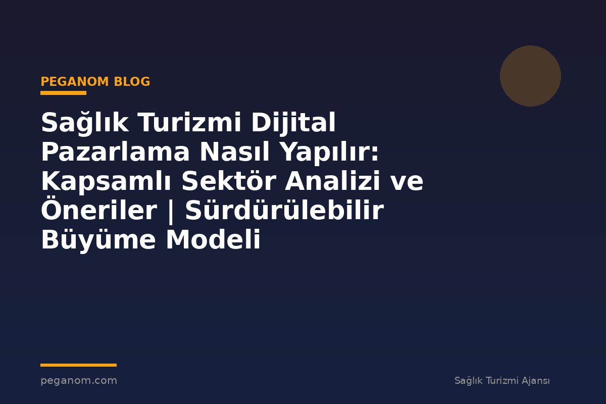 Sağlık Turizmi Dijital Pazarlama Nasıl Yapılır: Kapsamlı Sektör Analizi ve Öneriler | Sürdürülebilir Büyüme Modeli