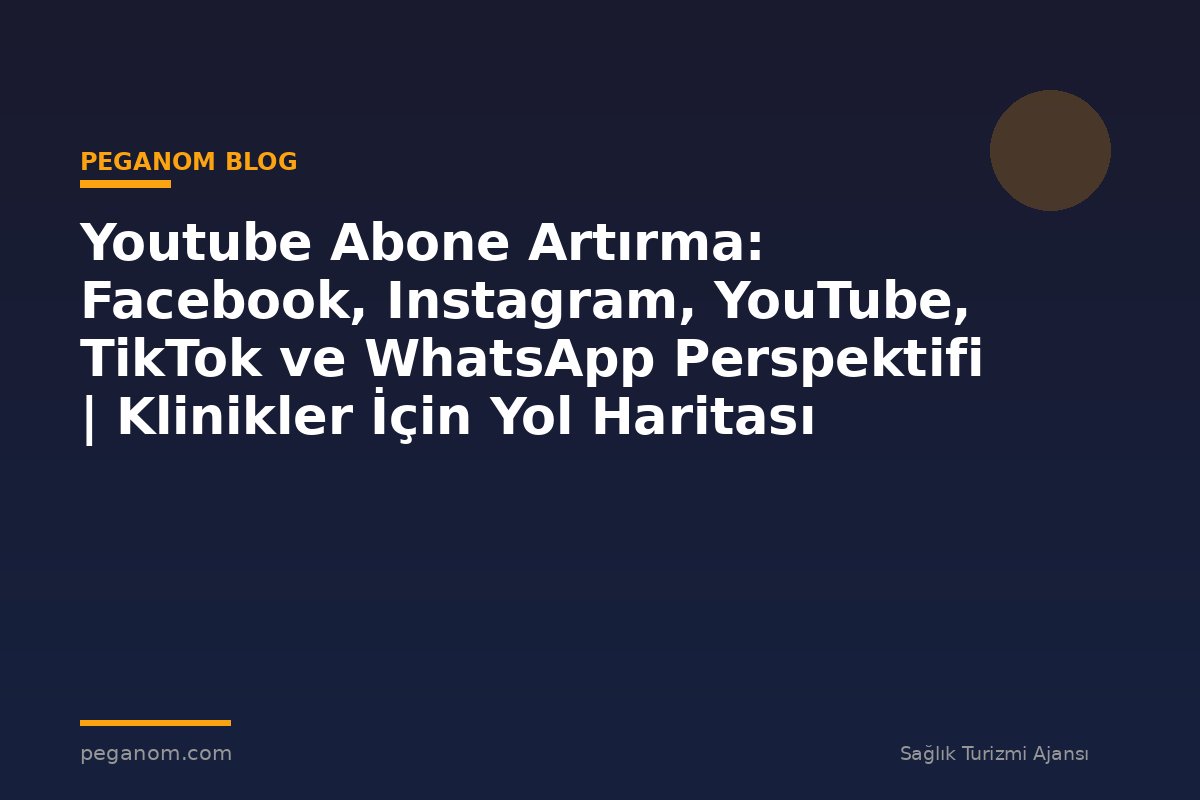Youtube Abone Artırma: Facebook, Instagram, YouTube, TikTok ve WhatsApp Perspektifi | Klinikler İçin Yol Haritası