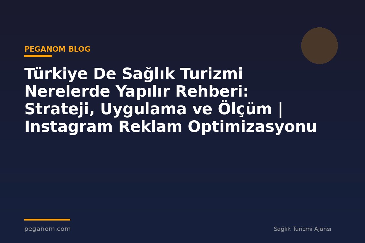 Türkiye De Sağlık Turizmi Nerelerde Yapılır Rehberi: Strateji, Uygulama ve Ölçüm | Instagram Reklam Optimizasyonu