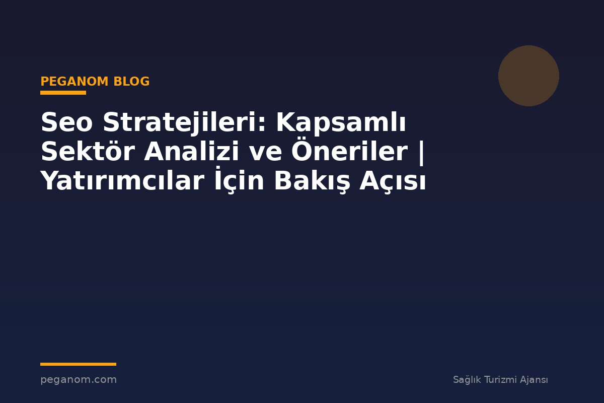 Seo Stratejileri: Kapsamlı Sektör Analizi ve Öneriler | Yatırımcılar İçin Bakış Açısı