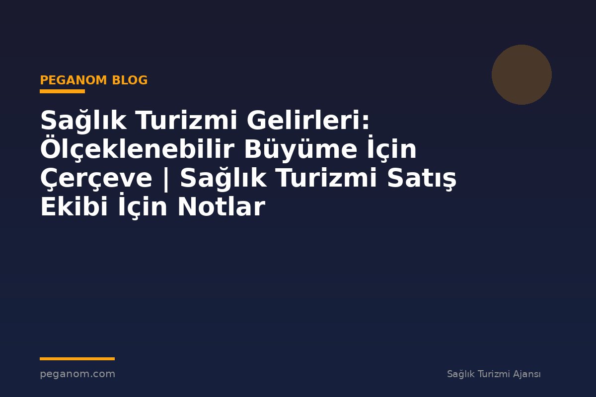 Sağlık Turizmi Gelirleri: Ölçeklenebilir Büyüme İçin Çerçeve | Sağlık Turizmi Satış Ekibi İçin Notlar