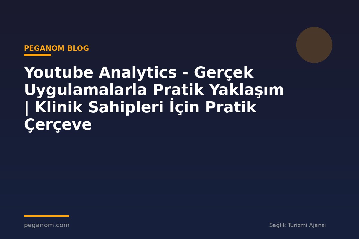 Youtube Analytics - Gerçek Uygulamalarla Pratik Yaklaşım | Klinik Sahipleri İçin Pratik Çerçeve