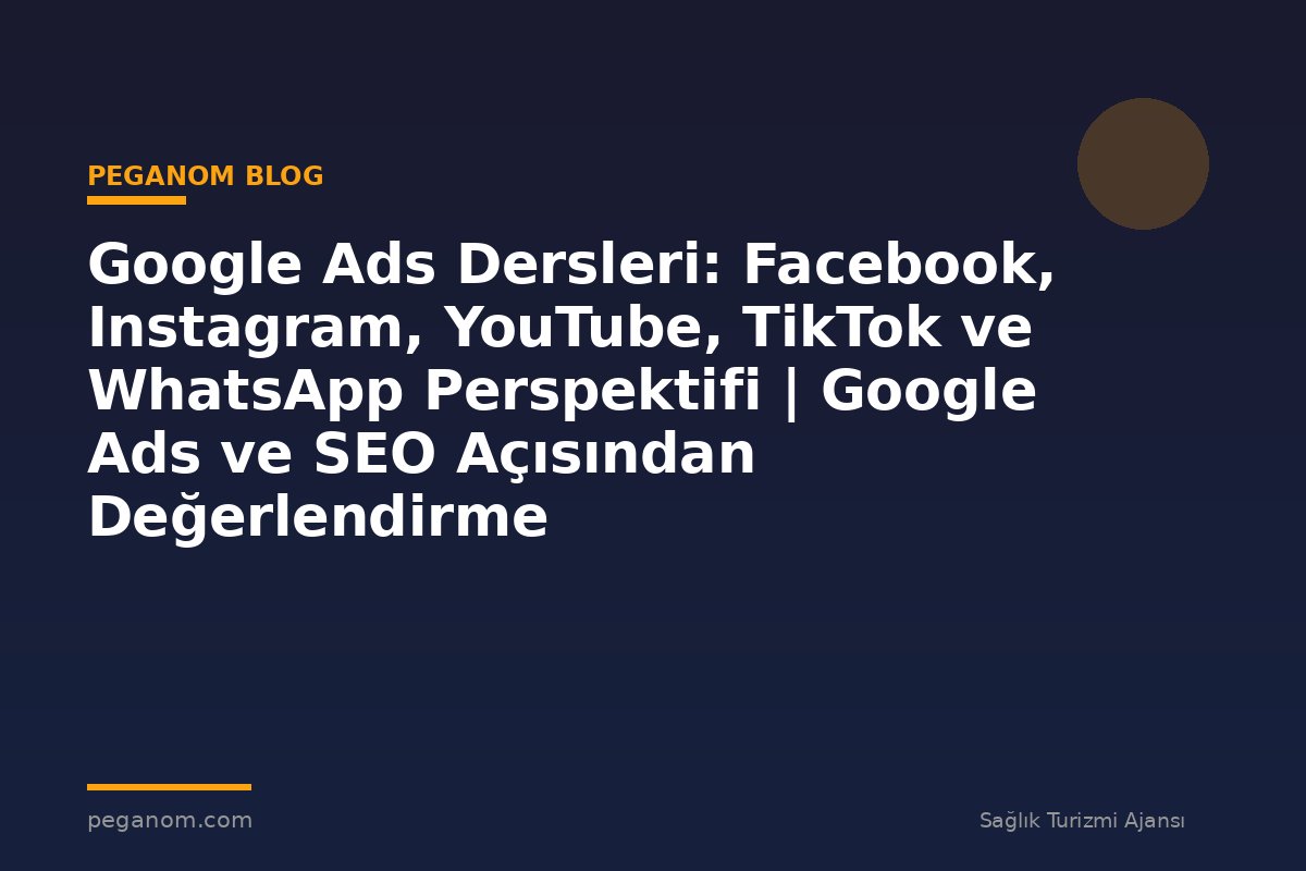 Google Ads Dersleri: Facebook, Instagram, YouTube, TikTok ve WhatsApp Perspektifi | Google Ads ve SEO Açısından Değerlendirme