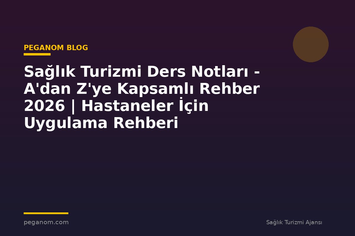 Sağlık Turizmi Ders Notları - A'dan Z'ye Kapsamlı Rehber 2026 | Hastaneler İçin Uygulama Rehberi