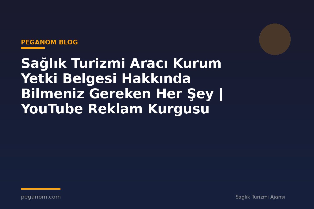 Sağlık Turizmi Aracı Kurum Yetki Belgesi Hakkında Bilmeniz Gereken Her Şey | YouTube Reklam Kurgusu