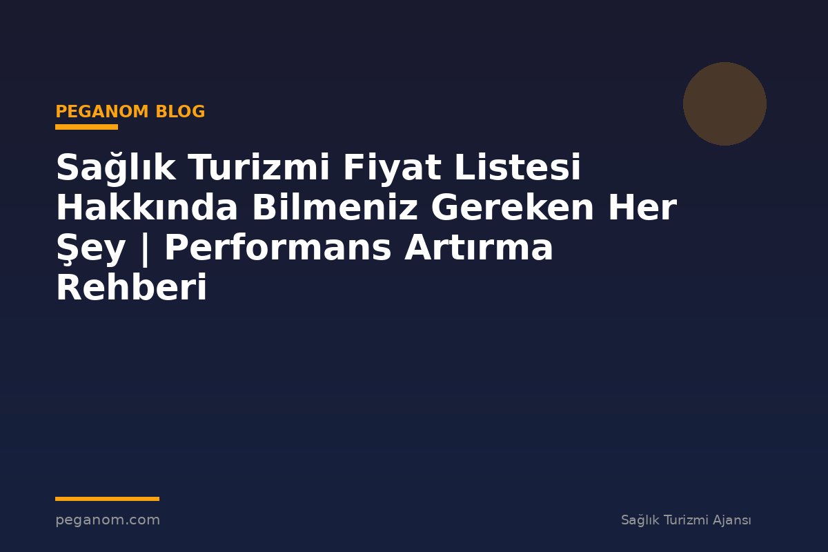 Sağlık Turizmi Fiyat Listesi Hakkında Bilmeniz Gereken Her Şey | Performans Artırma Rehberi