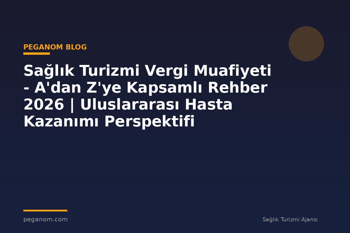 Sağlık Turizmi Vergi Muafiyeti - A'dan Z'ye Kapsamlı Rehber 2026 | Uluslararası Hasta Kazanımı Perspektifi