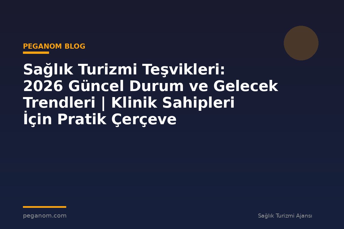 Sağlık Turizmi Teşvikleri: 2026 Güncel Durum ve Gelecek Trendleri | Klinik Sahipleri İçin Pratik Çerçeve