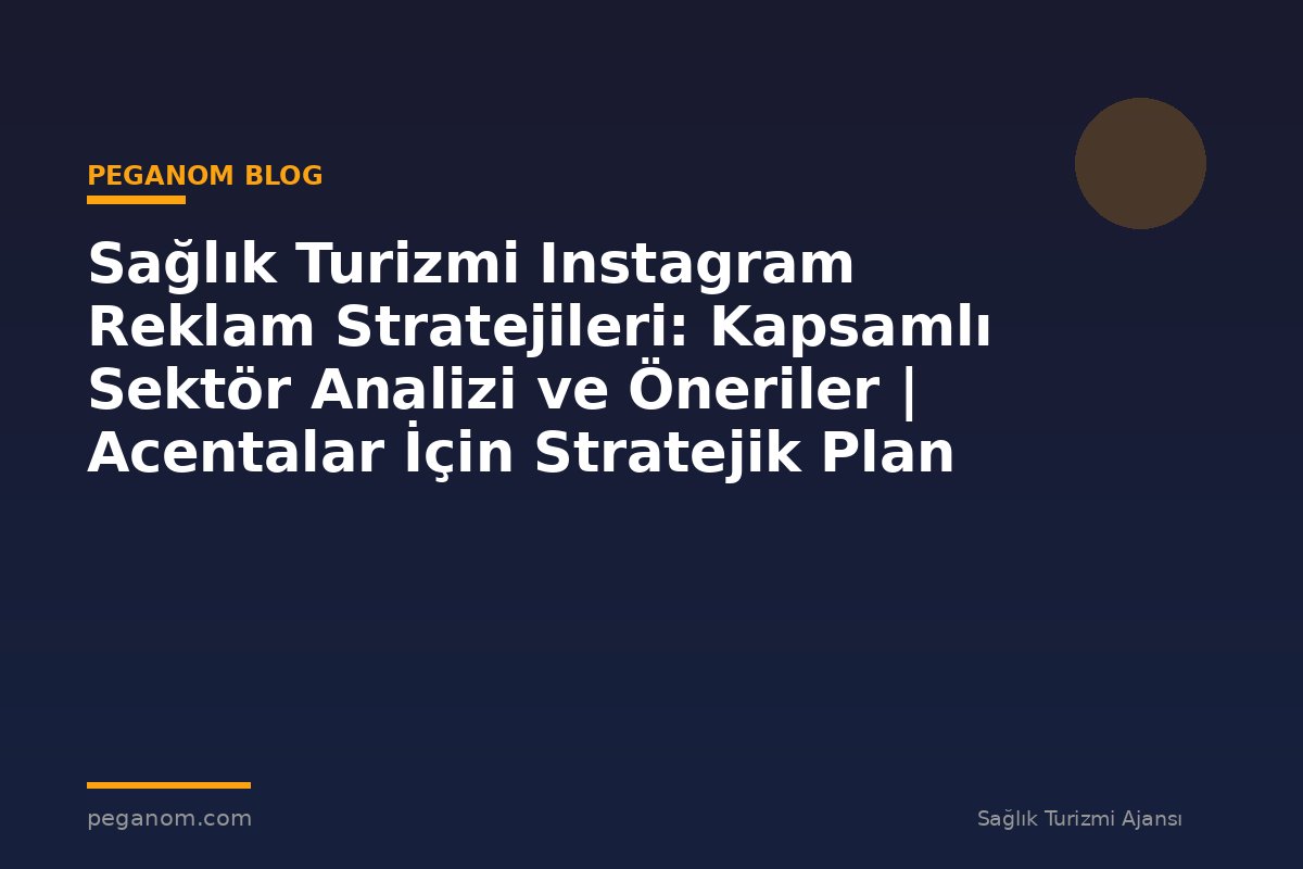 Sağlık Turizmi Instagram Reklam Stratejileri: Kapsamlı Sektör Analizi ve Öneriler | Acentalar İçin Stratejik Plan