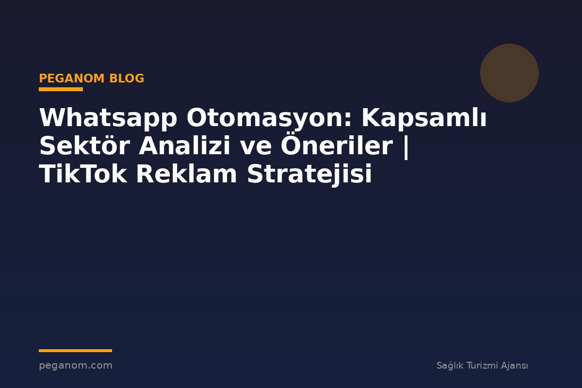 Whatsapp Otomasyon: Kapsamlı Sektör Analizi ve Öneriler | TikTok Reklam Stratejisi