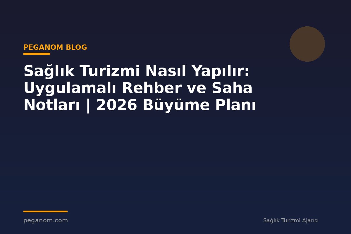 Sağlık Turizmi Nasıl Yapılır: Uygulamalı Rehber ve Saha Notları | 2026 Büyüme Planı