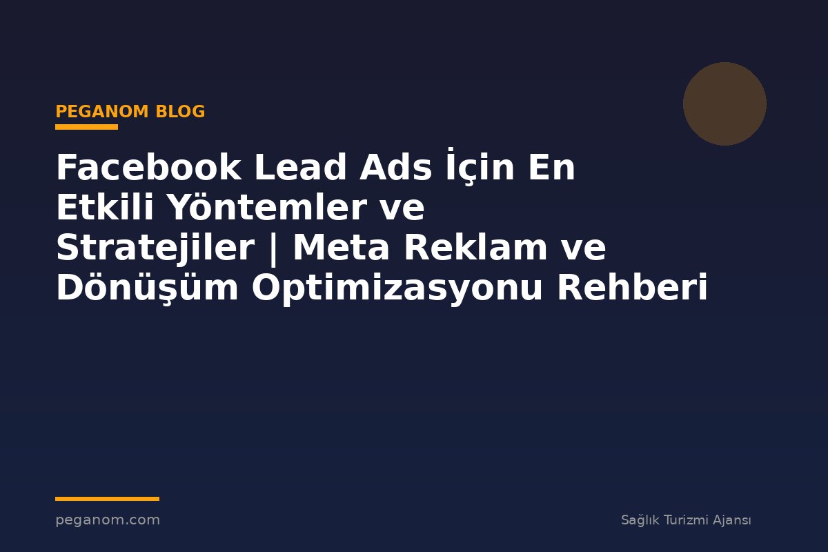 Facebook Lead Ads İçin En Etkili Yöntemler ve Stratejiler | Meta Reklam ve Dönüşüm Optimizasyonu Rehberi
