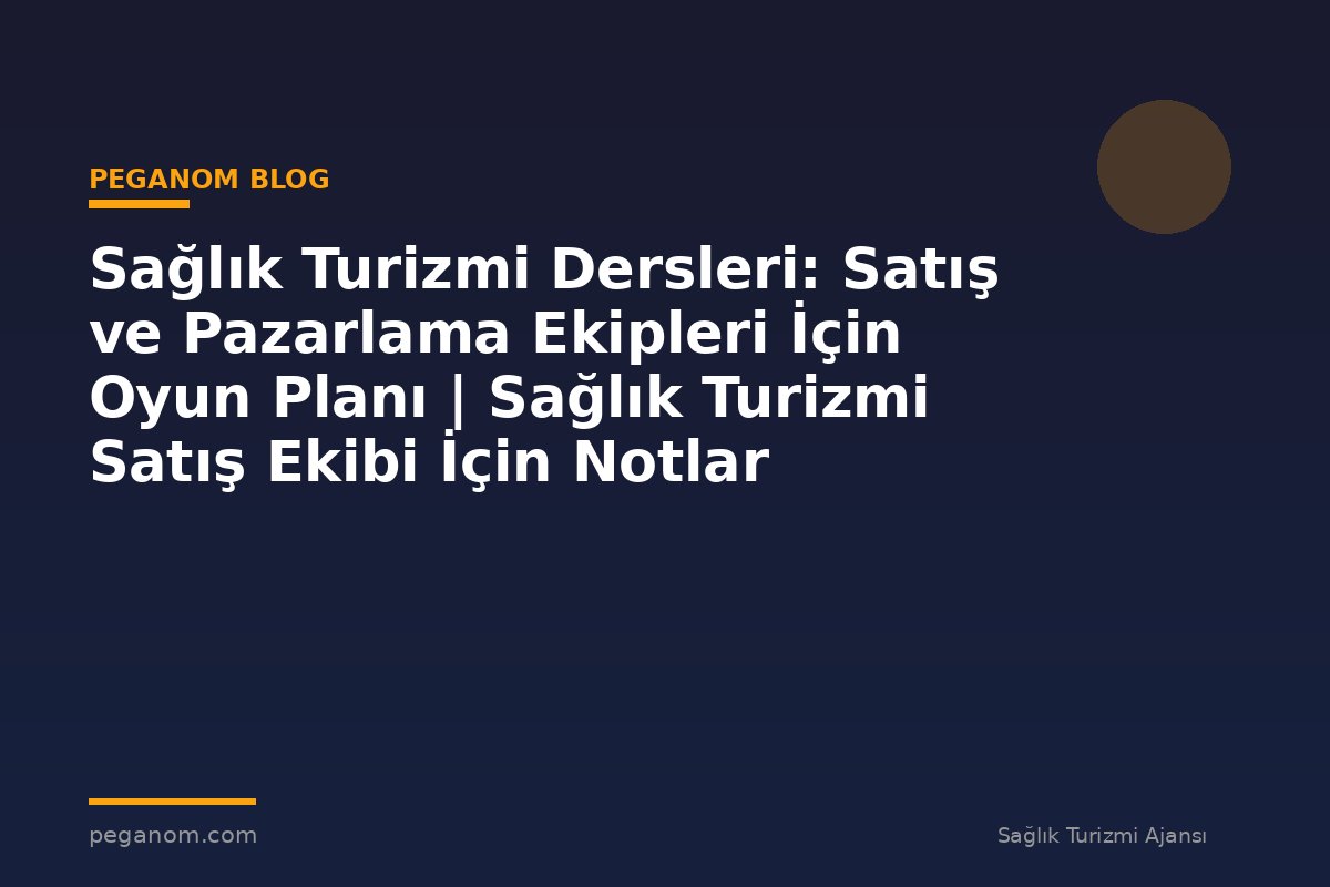 Sağlık Turizmi Dersleri: Satış ve Pazarlama Ekipleri İçin Oyun Planı | Sağlık Turizmi Satış Ekibi İçin Notlar