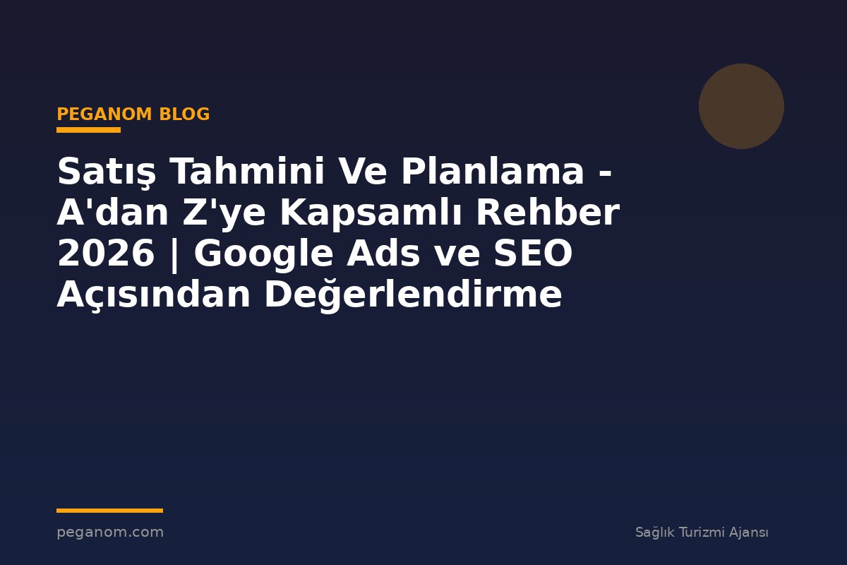 Satış Tahmini Ve Planlama - A'dan Z'ye Kapsamlı Rehber 2026 | Google Ads ve SEO Açısından Değerlendirme