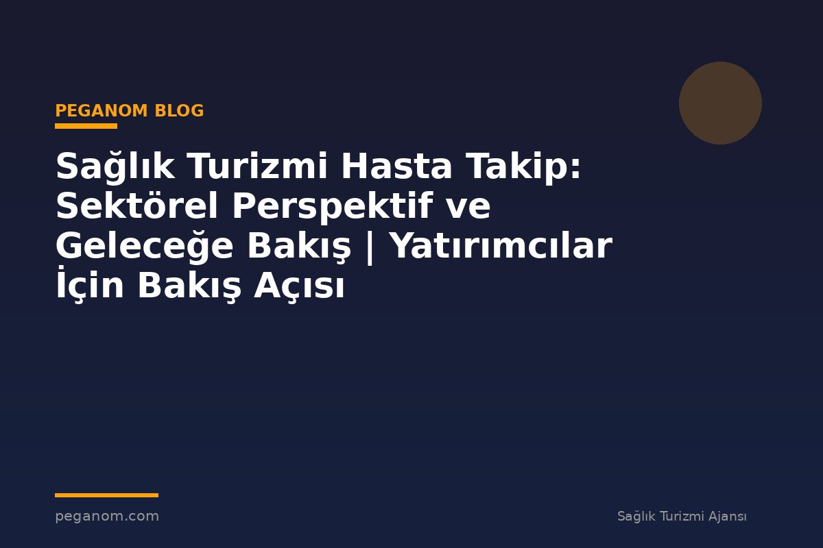 Sağlık Turizmi Hasta Takip: Sektörel Perspektif ve Geleceğe Bakış | Yatırımcılar İçin Bakış Açısı