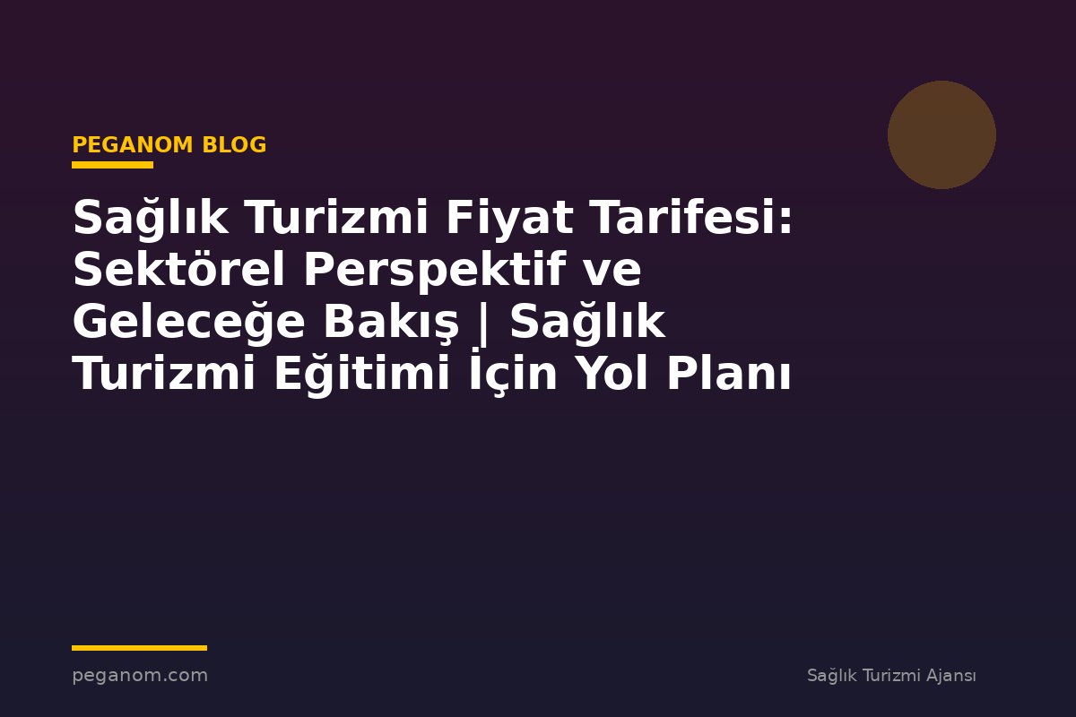 Sağlık Turizmi Fiyat Tarifesi: Sektörel Perspektif ve Geleceğe Bakış | Sağlık Turizmi Eğitimi İçin Yol Planı