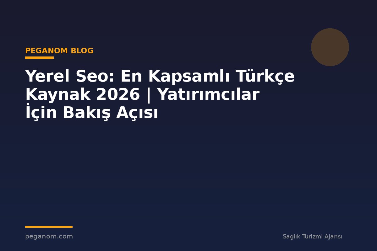Yerel Seo: En Kapsamlı Türkçe Kaynak 2026 | Yatırımcılar İçin Bakış Açısı