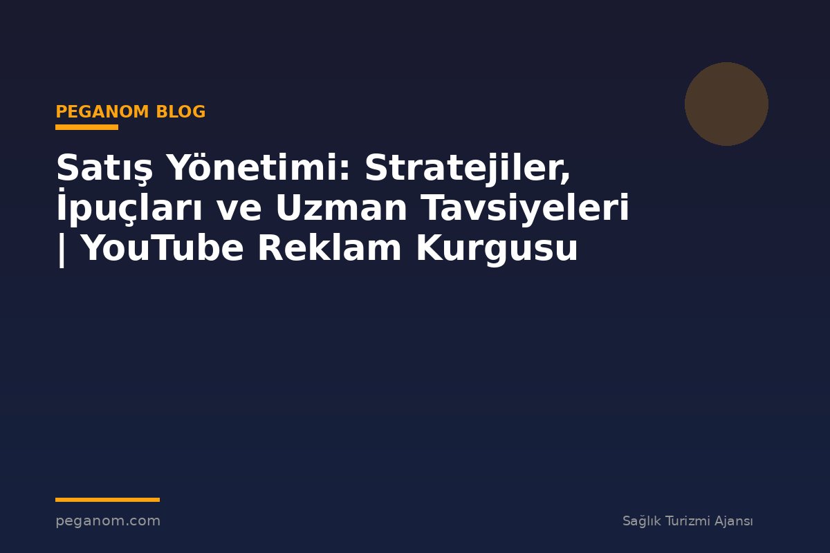 Satış Yönetimi: Stratejiler, İpuçları ve Uzman Tavsiyeleri | YouTube Reklam Kurgusu