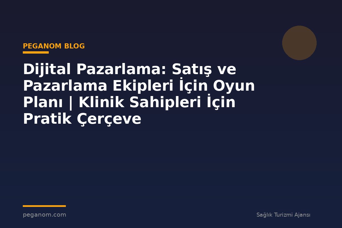Dijital Pazarlama: Satış ve Pazarlama Ekipleri İçin Oyun Planı | Klinik Sahipleri İçin Pratik Çerçeve