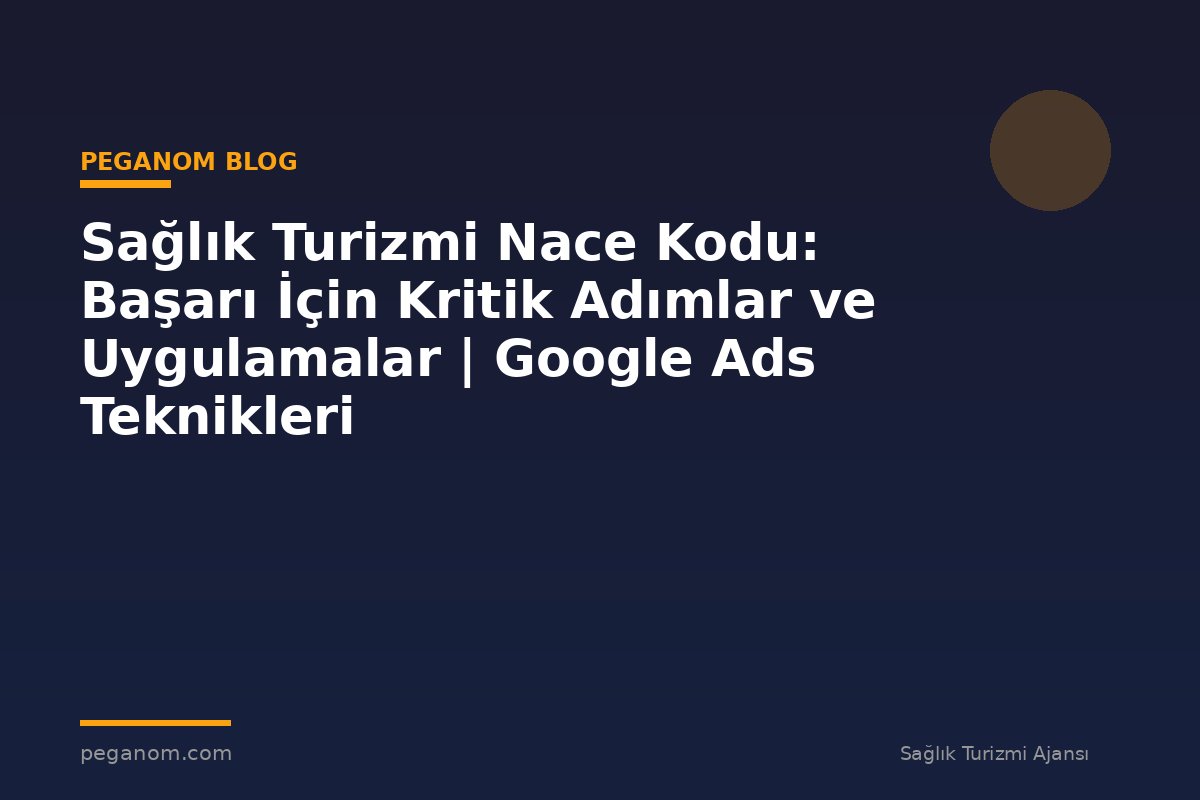 Sağlık Turizmi Nace Kodu: Başarı İçin Kritik Adımlar ve Uygulamalar | Google Ads Teknikleri