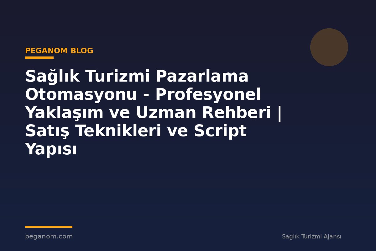 Sağlık Turizmi Pazarlama Otomasyonu - Profesyonel Yaklaşım ve Uzman Rehberi | Satış Teknikleri ve Script Yapısı
