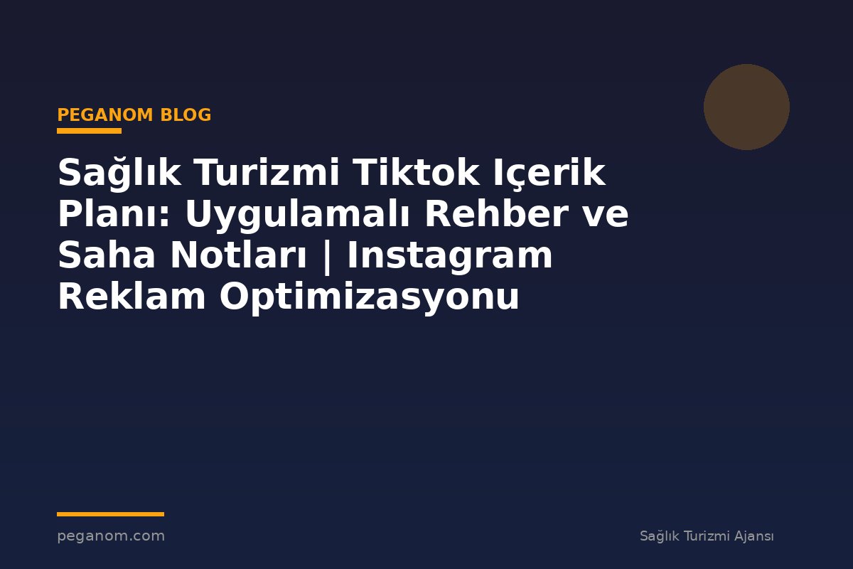 Sağlık Turizmi Tiktok Içerik Planı: Uygulamalı Rehber ve Saha Notları | Instagram Reklam Optimizasyonu