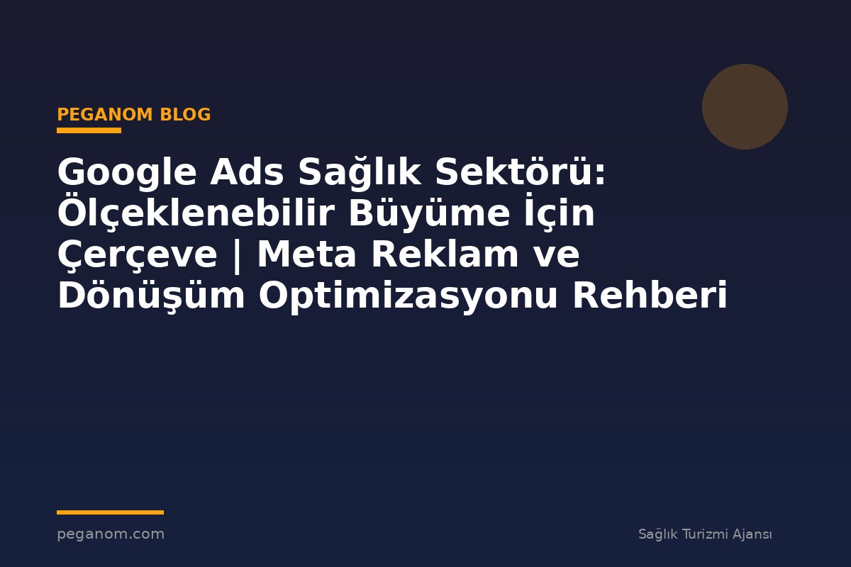 Google Ads Sağlık Sektörü: Ölçeklenebilir Büyüme İçin Çerçeve | Meta Reklam ve Dönüşüm Optimizasyonu Rehberi