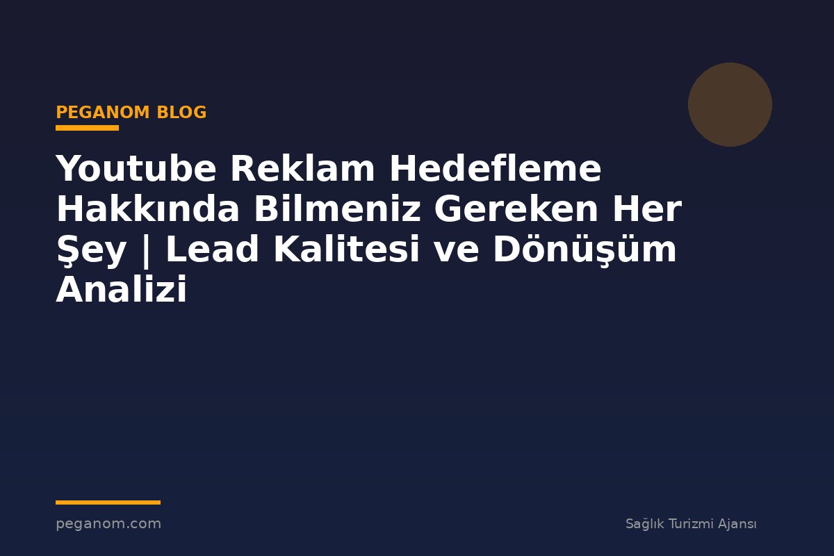 Youtube Reklam Hedefleme Hakkında Bilmeniz Gereken Her Şey | Lead Kalitesi ve Dönüşüm Analizi