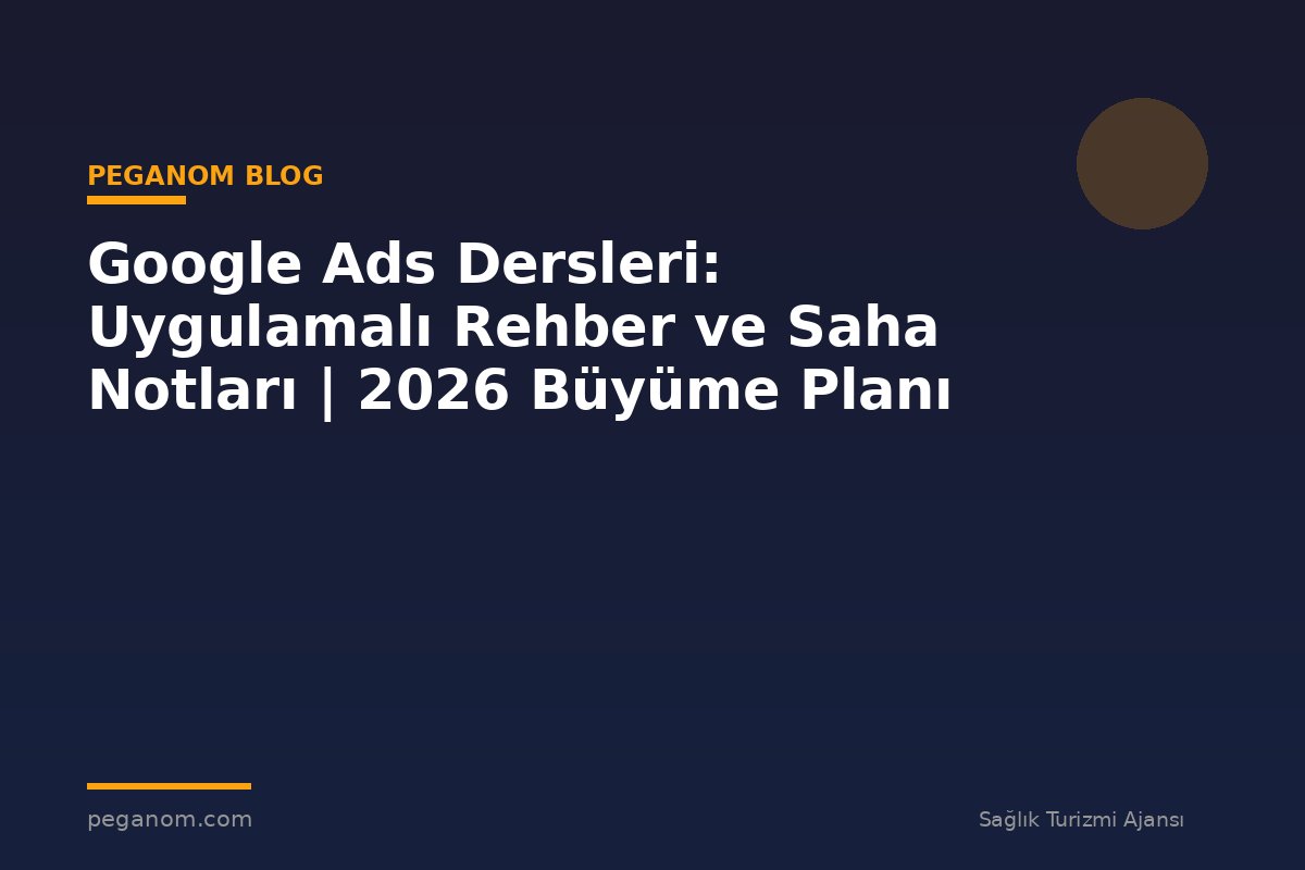 Google Ads Dersleri: Uygulamalı Rehber ve Saha Notları | 2026 Büyüme Planı