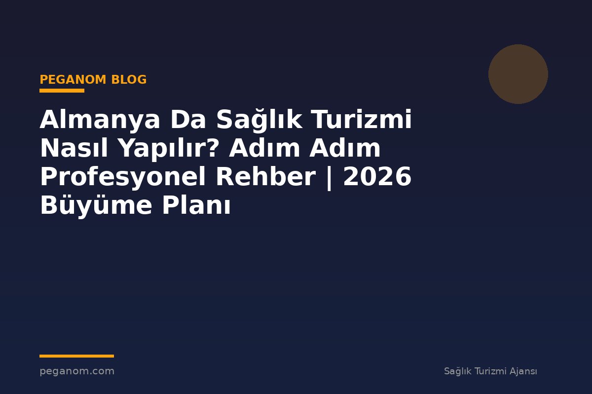 Almanya Da Sağlık Turizmi Nasıl Yapılır? Adım Adım Profesyonel Rehber | 2026 Büyüme Planı