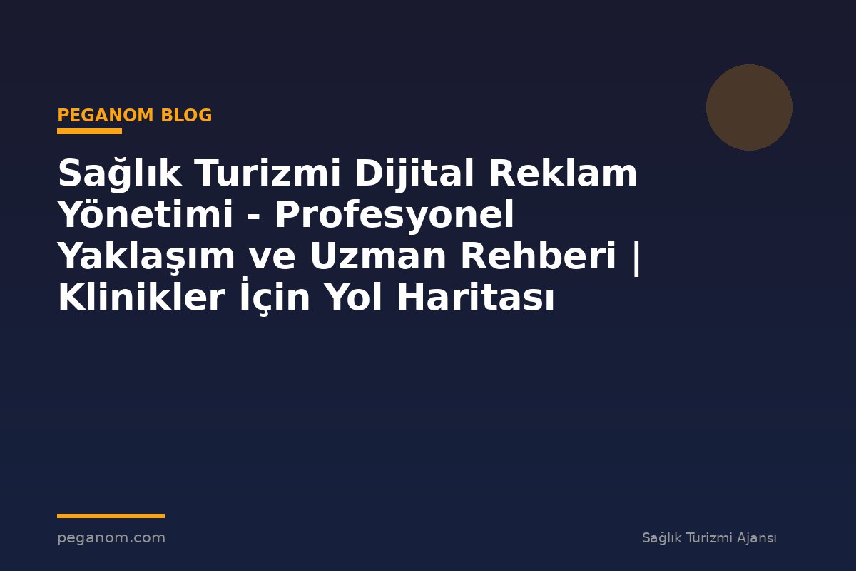 Sağlık Turizmi Dijital Reklam Yönetimi - Profesyonel Yaklaşım ve Uzman Rehberi | Klinikler İçin Yol Haritası