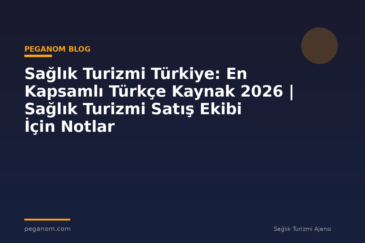 Sağlık Turizmi Türkiye: En Kapsamlı Türkçe Kaynak 2026 | Sağlık Turizmi Satış Ekibi İçin Notlar
