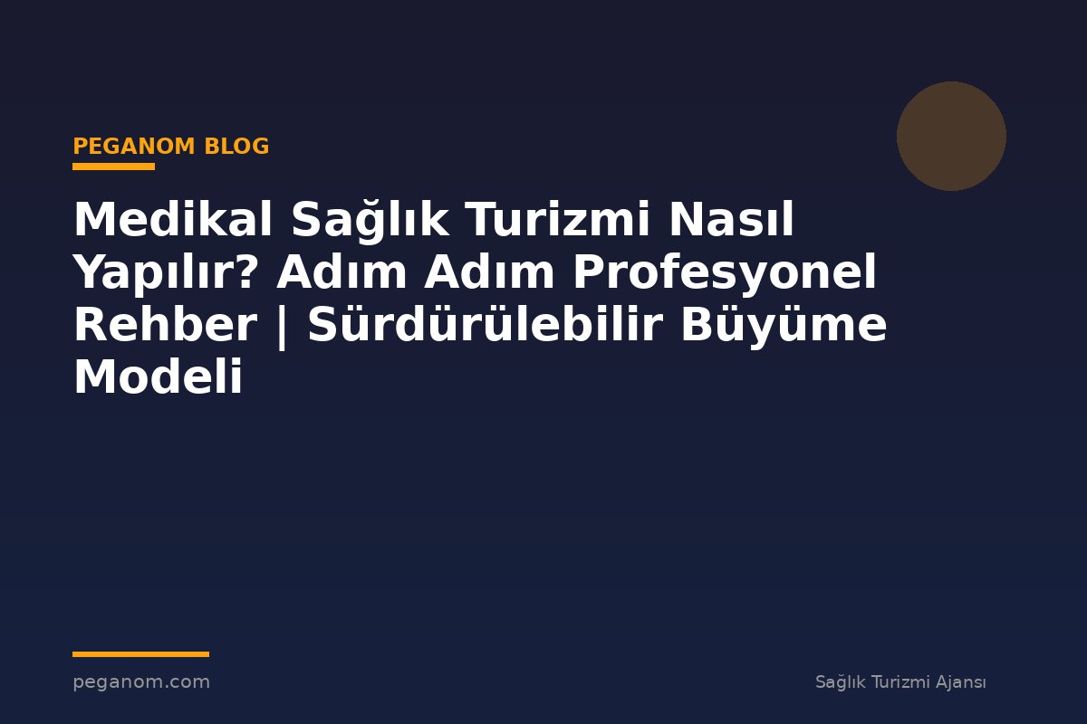 Medikal Sağlık Turizmi Nasıl Yapılır? Adım Adım Profesyonel Rehber | Sürdürülebilir Büyüme Modeli