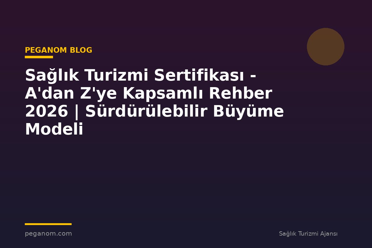 Sağlık Turizmi Sertifikası - A'dan Z'ye Kapsamlı Rehber 2026 | Sürdürülebilir Büyüme Modeli