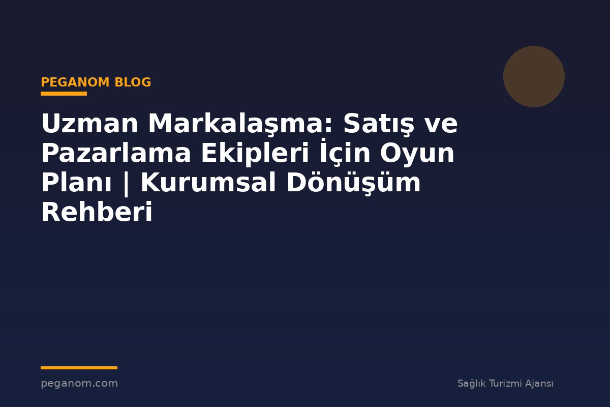 Uzman Markalaşma: Satış ve Pazarlama Ekipleri İçin Oyun Planı | Kurumsal Dönüşüm Rehberi