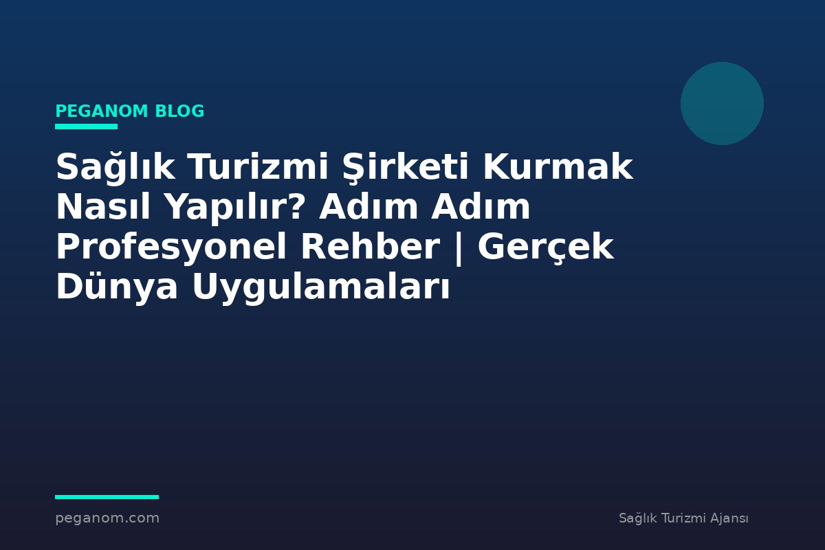 Sağlık Turizmi Şirketi Kurmak Nasıl Yapılır? Adım Adım Profesyonel Rehber | Gerçek Dünya Uygulamaları